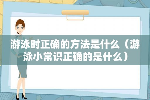 游泳时正确的方法是什么（游泳小常识正确的是什么）