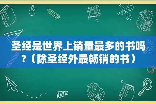 圣经是世界上销量最多的书吗?（除圣经外最畅销的书）