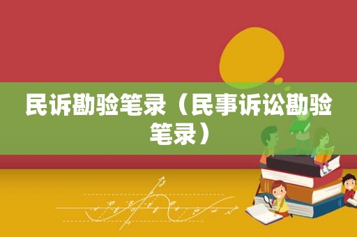 民诉勘验笔录（民事诉讼勘验笔录）