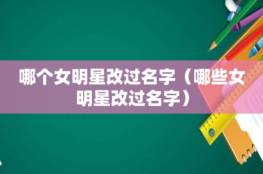 哪个女明星改过名字（哪些女明星改过名字）