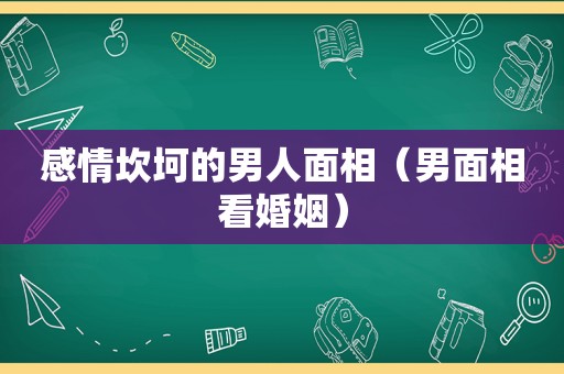 感情坎坷的男人面相（男面相看婚姻）