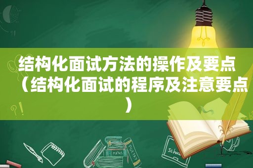 结构化面试方法的操作及要点（结构化面试的程序及注意要点）