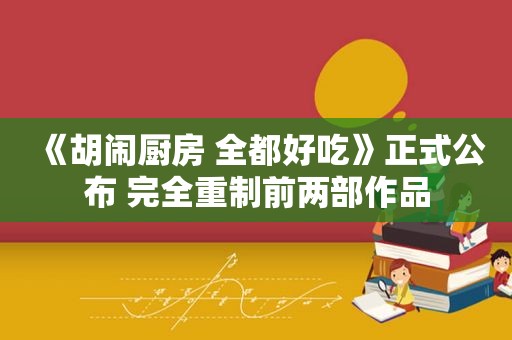 《胡闹厨房 全都好吃》正式公布 完全重制前两部作品