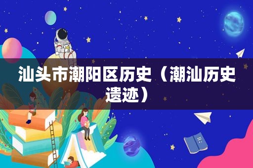 汕头市潮阳区历史（潮汕历史遗迹）