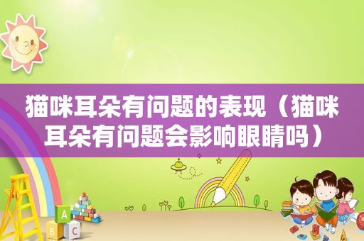 猫咪耳朵有问题的表现（猫咪耳朵有问题会影响眼睛吗）