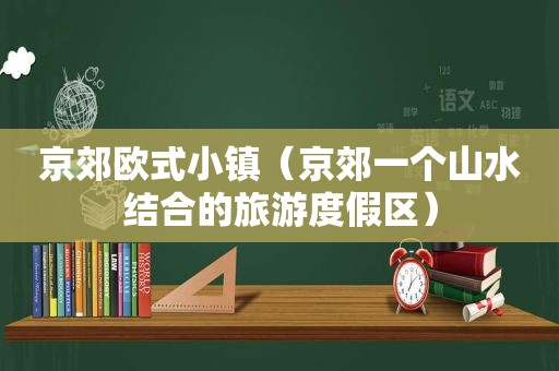 京郊欧式小镇（京郊一个山水结合的旅游度假区）