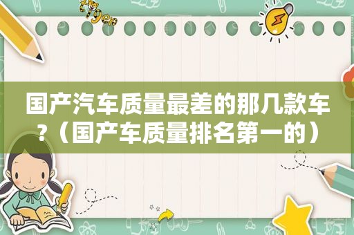 国产汽车质量最差的那几款车?（国产车质量排名第一的）