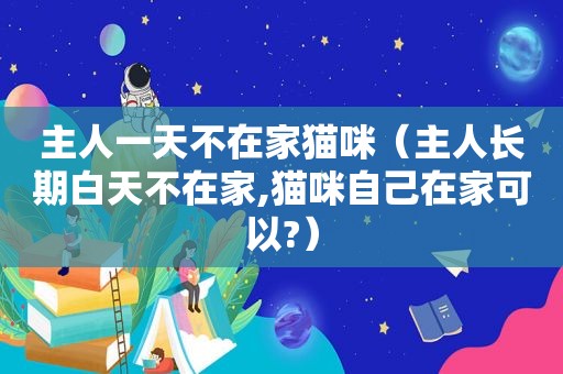 主人一天不在家猫咪（主人长期白天不在家,猫咪自己在家可以?）