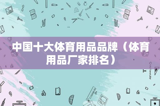 中国十大体育用品品牌（体育用品厂家排名）