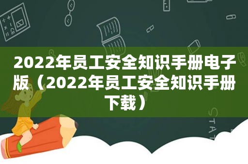 2022年员工安全知识手册电子版（2022年员工安全知识手册下载）
