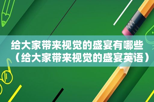 给大家带来视觉的盛宴有哪些（给大家带来视觉的盛宴英语）