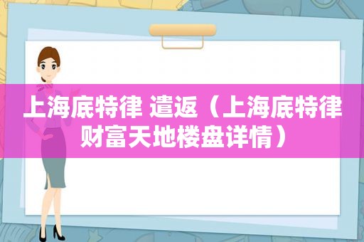 上海底特律 遣返（上海底特律财富天地楼盘详情）