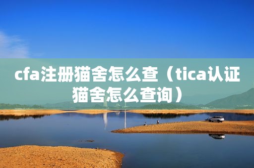 cfa注册猫舍怎么查（tica认证猫舍怎么查询）