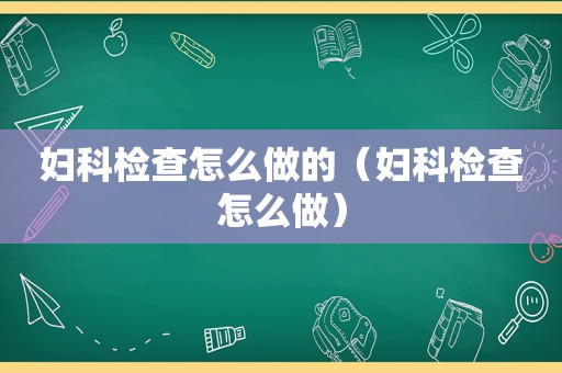 妇科检查怎么做的（妇科检查怎么做）