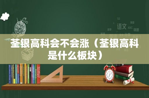 荃银高科会不会涨（荃银高科是什么板块）