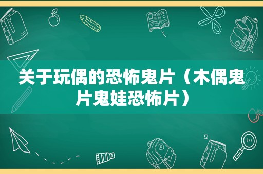 关于玩偶的恐怖鬼片（木偶鬼片鬼娃恐怖片）
