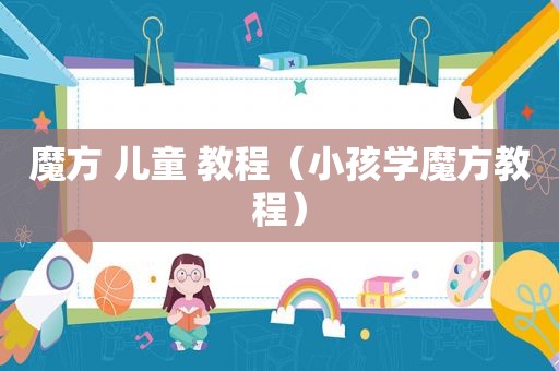 魔方 儿童 教程（小孩学魔方教程）