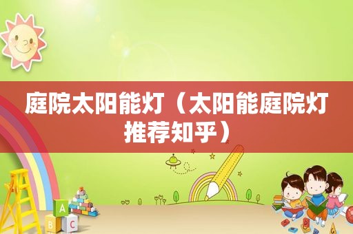 庭院太阳能灯（太阳能庭院灯推荐知乎）