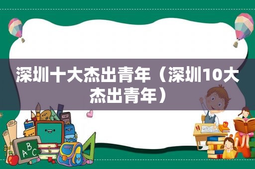 深圳十大杰出青年（深圳10大杰出青年）