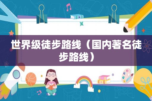世界级徒步路线（国内著名徒步路线）