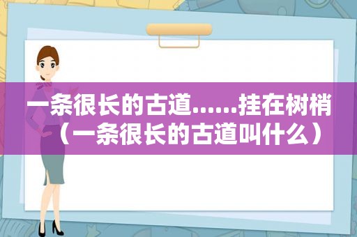 一条很长的古道......挂在树梢（一条很长的古道叫什么）