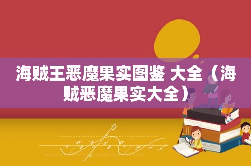 海贼王恶魔果实图鉴 大全（海贼恶魔果实大全）