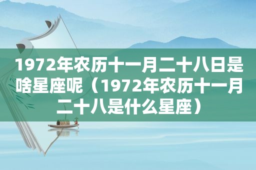 1972年农历十一月二十八日是啥星座呢（1972年农历十一月二十八是什么星座）