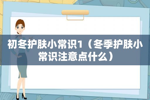 初冬护肤小常识1（冬季护肤小常识注意点什么）