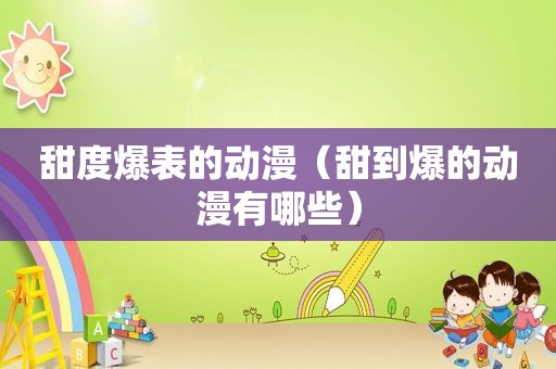 甜度爆表的动漫（甜到爆的动漫有哪些）