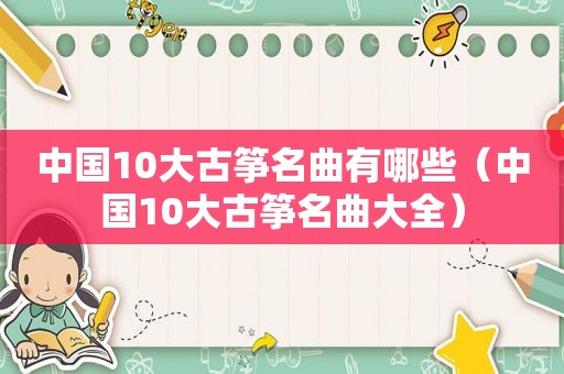 中国10大古筝名曲有哪些（中国10大古筝名曲大全）