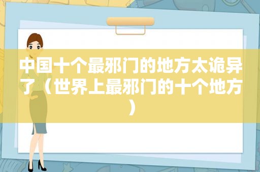 中国十个最邪门的地方太诡异了（世界上最邪门的十个地方）