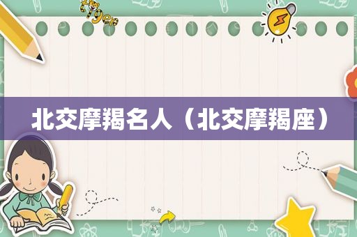 北交摩羯名人（北交摩羯座）
