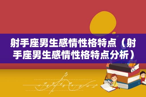 射手座男生感情性格特点（射手座男生感情性格特点分析）