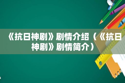 《抗日神剧》剧情介绍（《抗日神剧》剧情简介）