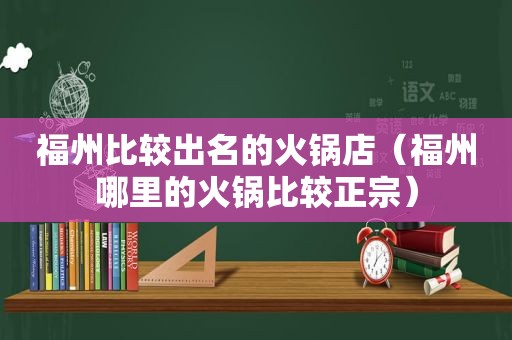 福州比较出名的火锅店（福州哪里的火锅比较正宗）