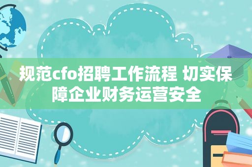 规范cfo招聘工作流程 切实保障企业财务运营安全