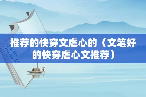 推荐的快穿文虐心的（文笔好的快穿虐心文推荐）