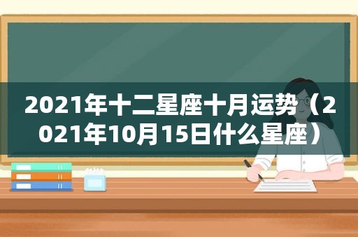 2021年十二星座十月运势（2021年10月15日什么星座）