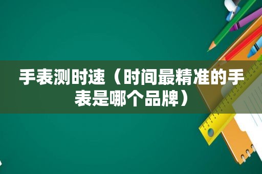 手表测时速（时间最精准的手表是哪个品牌）