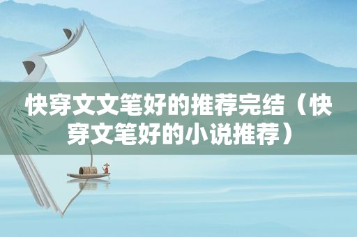快穿文文笔好的推荐完结（快穿文笔好的小说推荐）
