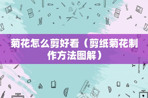 菊花怎么剪好看（剪纸菊花制作方法图解）