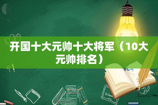 开国十大元帅十大将军（10大元帅排名）