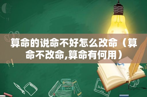 算命的说命不好怎么改命（算命不改命,算命有何用）
