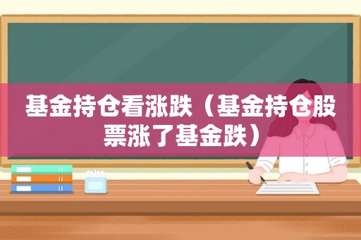 基金持仓看涨跌（基金持仓股票涨了基金跌）
