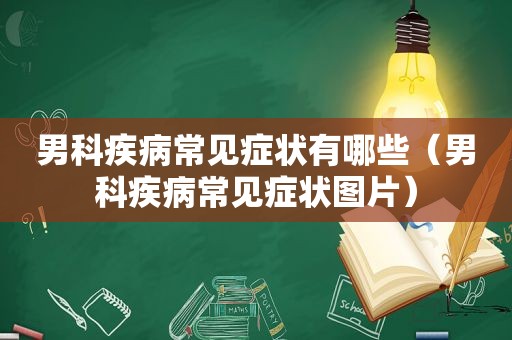 男科疾病常见症状有哪些（男科疾病常见症状图片）
