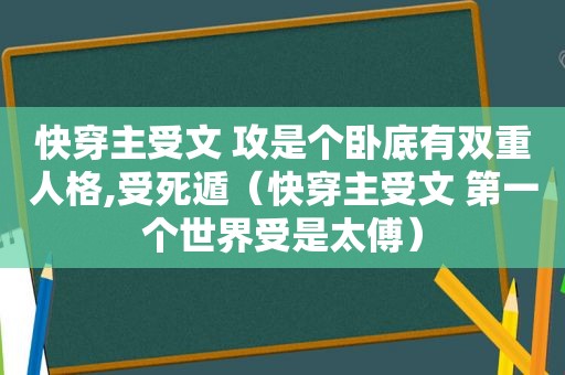快穿主受文 攻是个卧底有双重人格,受死遁（快穿主受文 第一个世界受是太傅）