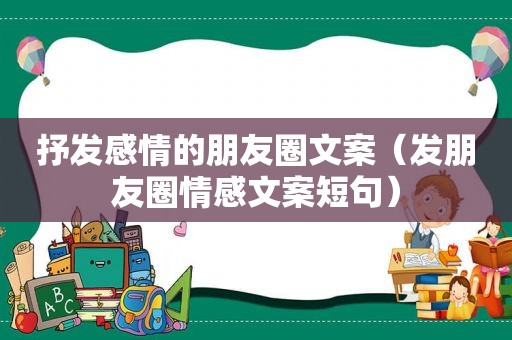 抒发感情的朋友圈文案（发朋友圈情感文案短句）