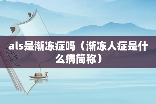 als是渐冻症吗（渐冻人症是什么病简称）