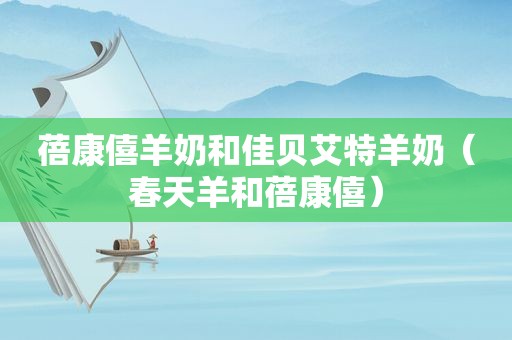 蓓康僖羊奶和佳贝艾特羊奶（春天羊和蓓康僖）