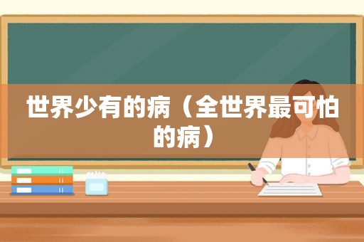 世界少有的病（全世界最可怕的病）